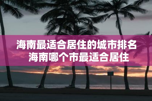 海南最适合居住的城市排名 海南哪个市最适合居住