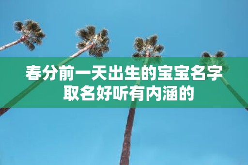 春分前一天出生的宝宝名字 取名好听有内涵的