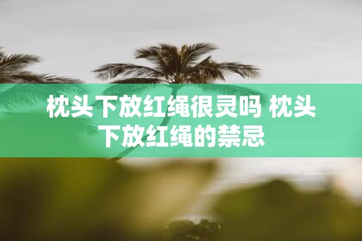 枕头下放红绳很灵吗 枕头下放红绳的禁忌