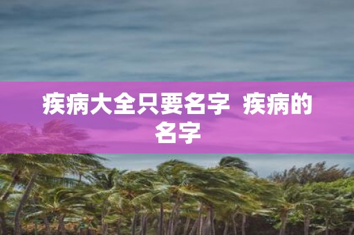 疾病大全只要名字 疾病的名字