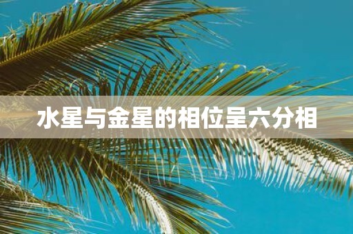 水星与金星的相位呈六分相