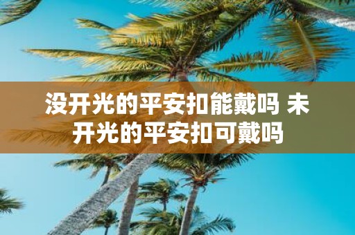 没开光的平安扣能戴吗 未开光的平安扣可戴吗