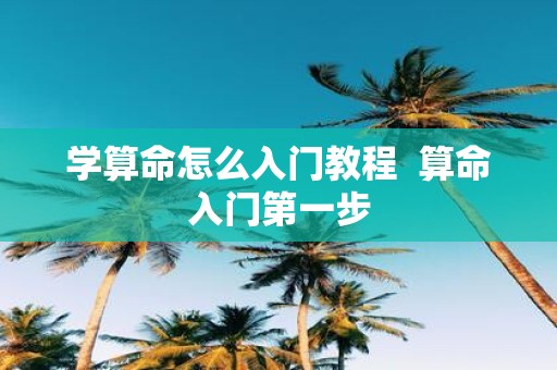 学算命怎么入门教程 算命入门第一步