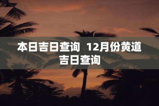 本日吉日查询 12月份黄道吉日查询