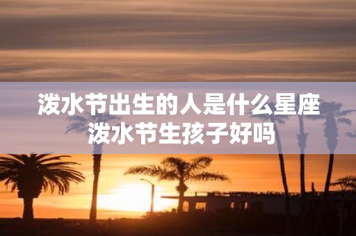 泼水节出生的人是什么星座 泼水节生孩子好吗