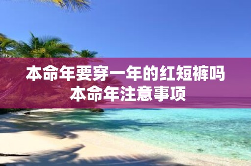 本命年要穿一年的红短裤吗 本命年注意事项