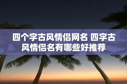 四个字古风情侣网名 四字古风情侣名有哪些好推荐