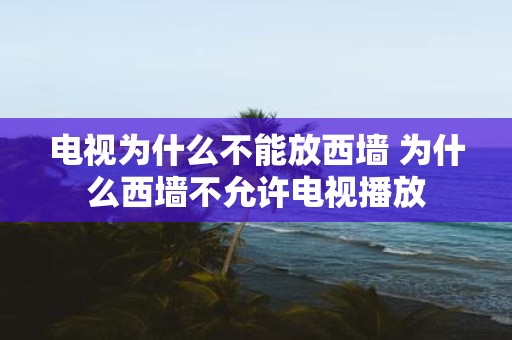 电视为什么不能放西墙 为什么西墙不允许电视播放