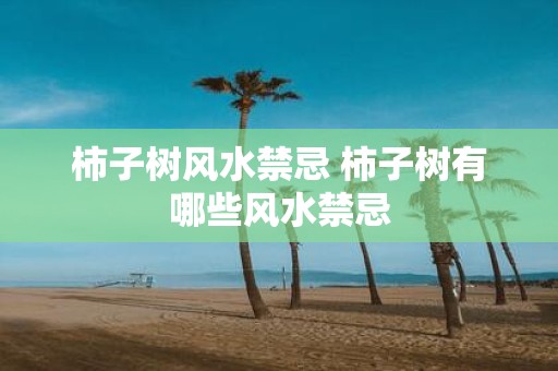 柿子树风水禁忌 柿子树有哪些风水禁忌