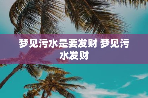 梦见污水是要发财 梦见污水发财