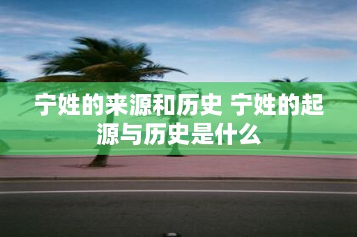 宁姓的来源和历史 宁姓的起源与历史是什么