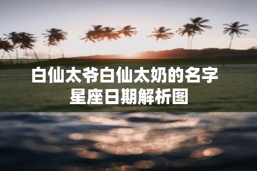 白仙太爷白仙太奶的名字 星座日期解析图