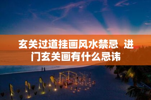 玄关过道挂画风水禁忌 进门玄关画有什么忌讳