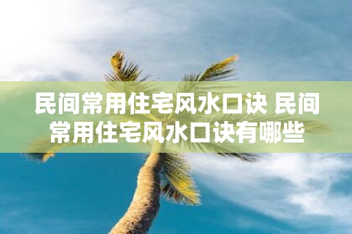 民间常用住宅风水口诀 民间常用住宅风水口诀有哪些