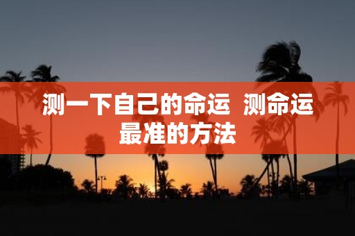 测一下自己的命运 测命运最准的方法