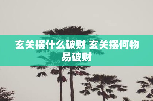 玄关摆什么破财 玄关摆何物易破财
