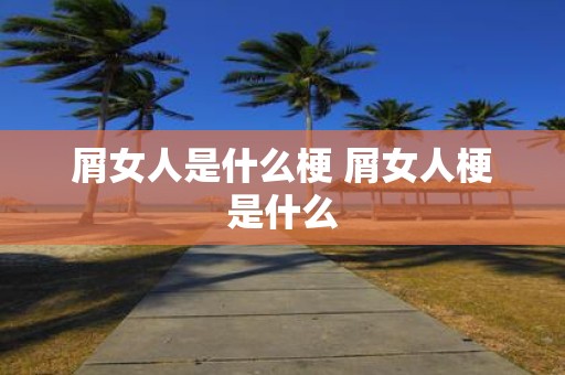 屑女人是什么梗 屑女人梗是什么