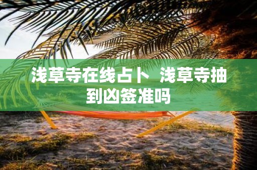 浅草寺在线占卜 浅草寺抽到凶签准吗
