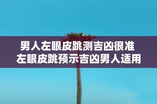 男人左眼皮跳测吉凶很准 左眼皮跳预示吉凶男人适用吗