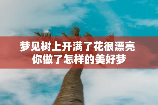 梦见树上开满了花很漂亮 你做了怎样的美好梦