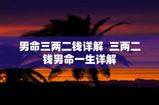 男命三两二钱详解 三两二钱男命一生详解