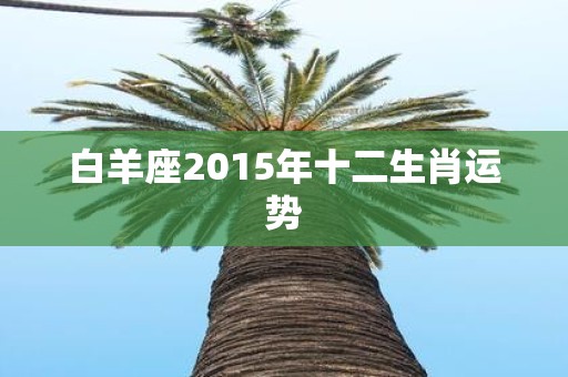 白羊座2015年十二生肖运势