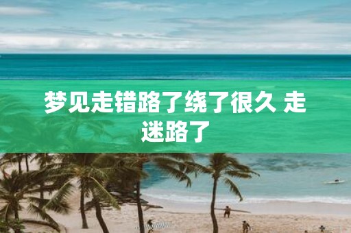 梦见走错路了绕了很久 走迷路了