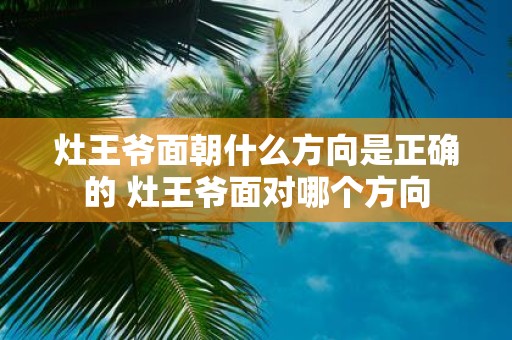 灶王爷面朝什么方向是正确的 灶王爷面对哪个方向