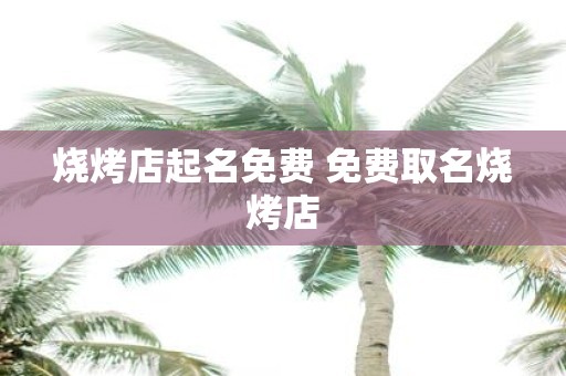 烧烤店起名免费 免费取名烧烤店
