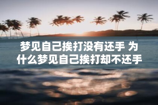 梦见自己挨打没有还手 为什么梦见自己挨打却不还手