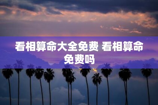 看相算命大全免费 看相算命免费吗