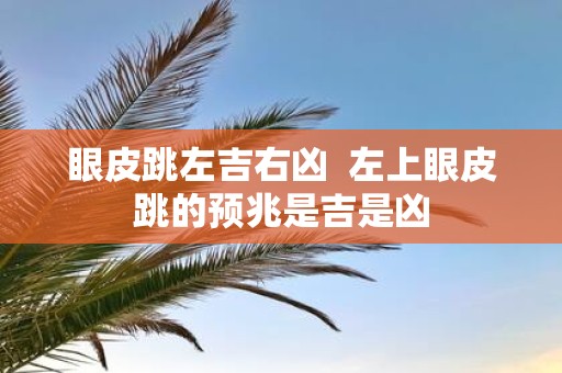 眼皮跳左吉右凶 左上眼皮跳的预兆是吉是凶