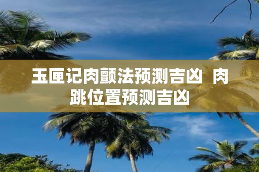 玉匣记肉颤法预测吉凶 肉跳位置预测吉凶
