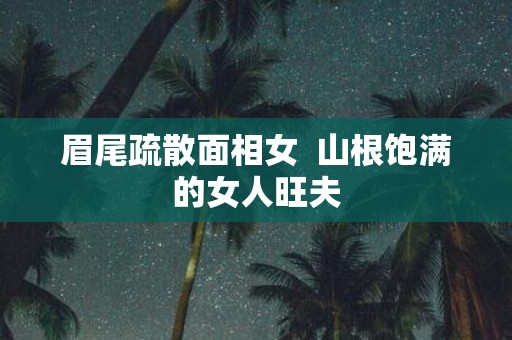 眉尾疏散面相女 山根饱满的女人旺夫