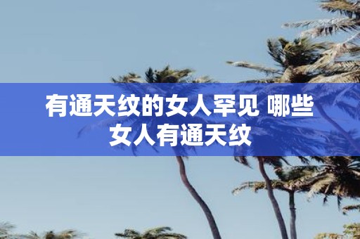 有通天纹的女人罕见 哪些女人有通天纹