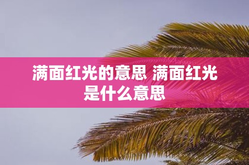 满面红光的意思 满面红光是什么意思
