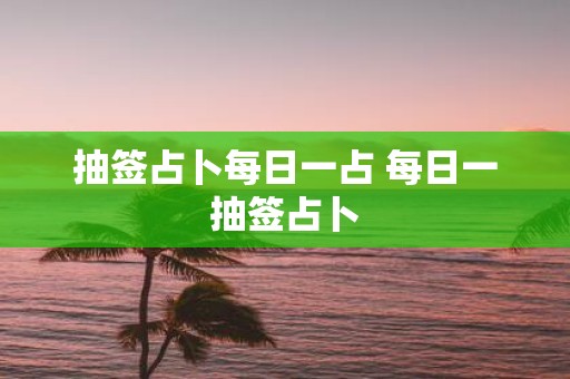 抽签占卜每日一占 每日一抽签占卜