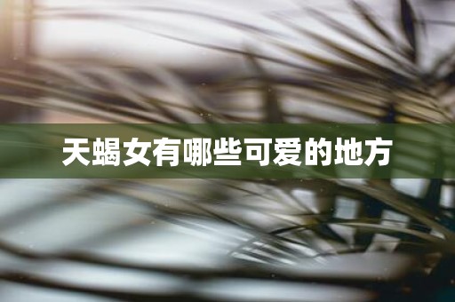 天蝎女有哪些可爱的地方