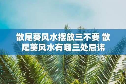 散尾葵风水摆放三不要 散尾葵风水有哪三处忌讳