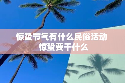 惊蛰节气有什么民俗活动 惊蛰要干什么