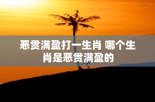 恶贯满盈打一生肖 哪个生肖是恶贯满盈的
