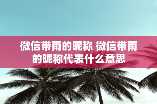 微信带雨的昵称 微信带雨的昵称代表什么意思