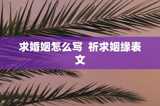 求婚姻怎么写 祈求姻缘表文