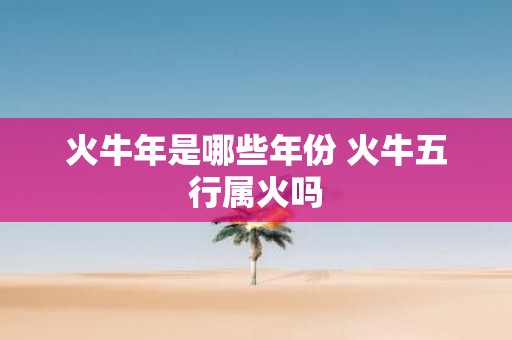 火牛年是哪些年份 火牛五行属火吗