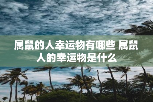 属鼠的人幸运物有哪些 属鼠人的幸运物是什么
