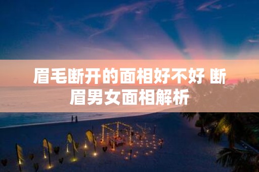 眉毛断开的面相好不好 断眉男女面相解析