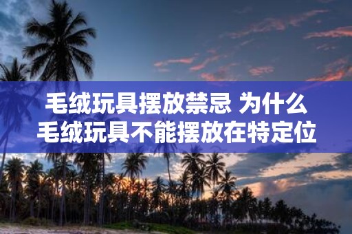 毛绒玩具摆放禁忌 为什么毛绒玩具不能摆放在特定位置