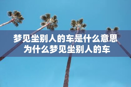梦见坐别人的车是什么意思 为什么梦见坐别人的车