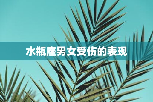 水瓶座男女受伤的表现