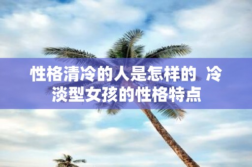 性格清冷的人是怎样的 冷淡型女孩的性格特点